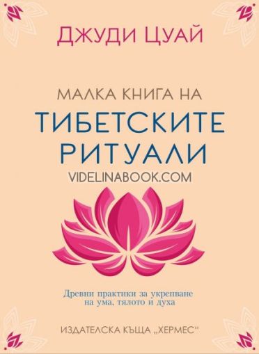 Малка книга на тибетските ритуали: Древни практики за укрепване на ума, тялото и духа, Джуди Цуай