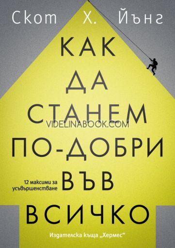 Как да станем по-добри във всичко: 12 максими за усъвършенстване, Скот Х. Йънг