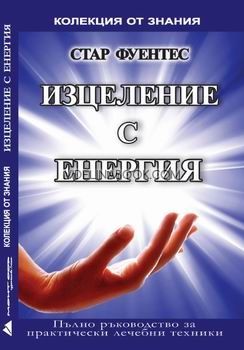 Изцеление с енергия: Пълно ръководство за практически лечебни техники