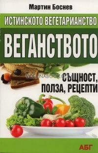 Истинското вегетарианство: Веганство - същност, полза, рецепти