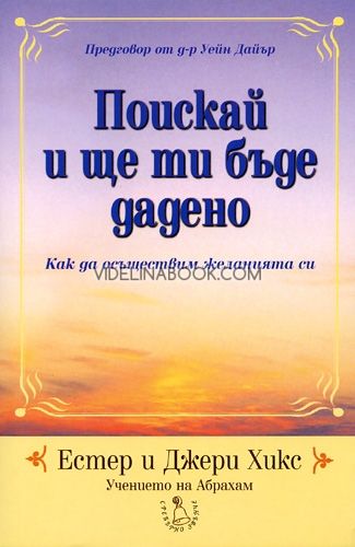 Поискай и ще ти бъде дадено. Как да осъществим желанията си, чението на Абрахам, Естер и Джери Хикс