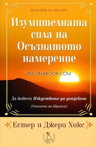 Изумителната сила на Осъзнатото намерение. Да живееш Изкуството да допускаш., Естер и Джери Хикс