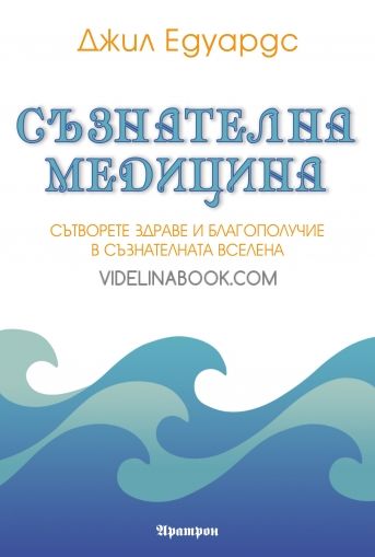 Съзнателна медицина: Сътворете здраве и благополучие в съзнателната Вселена, Джил Едуардс