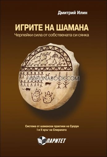 Игрите на Шамана. Черпейки сила от собствената си сянка. Система от шамански практики на Суорун. І и ІІ кръг на Спиралата, Дмитрий Илин