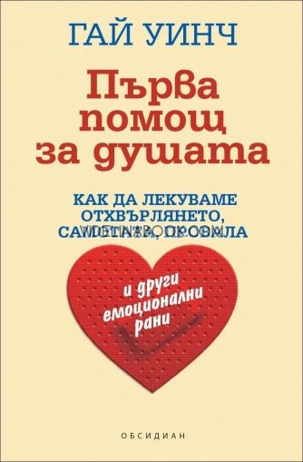 Първа помощ за душата: Как да лекуваме отхвърлянето. самотата и провала и други емоционални рани, Гай Уинч