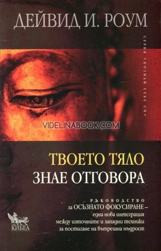  Твоето тяло знае отговора: Ръководство за Осъзнато фокусиране - нова интеграция между източните и западните техники за постигане на вътрешна мъдрост, Дейвид И. Роум