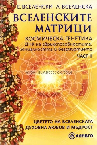 Вселенските матрици: Космическа генетика. ДНК на свръхспособностите, гениалността и безсмъртието. Част 2