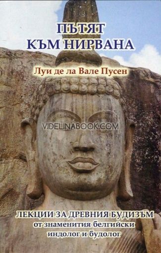 Пътят към нирвана: Лекции за древния будизъм от знаменития белгийски индолог и будолог, Луи де ла Вале Пусен