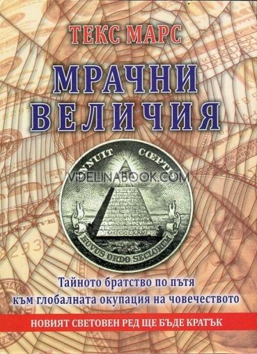 Мрачни величия: Тайното братство по пътя към глобалната окупация на човечеството
