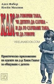 Как да говорим така, че детето да слуша и да го слушаме така, че да говори: Практическо приложение на идеите на д-р Хаим Гинът за общуване с детето