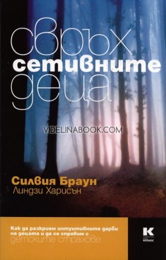 Свръхсетивните деца: Как да разкрием интуитивните дарби на децата и да се справим с детските страхове