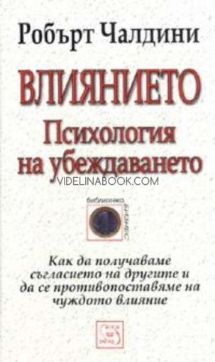 Влиянието: Психология на убеждаването: Как да получаваме съгласието на другите и да се противопоставяме на чуждото влияние?