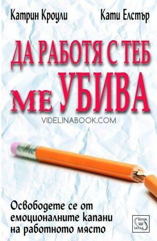 Да работя с теб ме убива: Освободете се от емоционалните капани на работното място