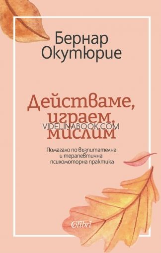 Действаме, играем, мислим: Помагало по възпитателна и терапевтична психомоторна практика, Бернар Окутюрие