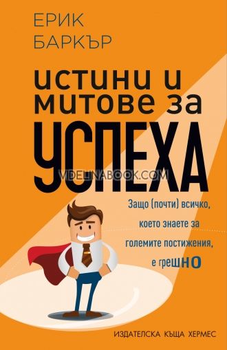 Истини и митове за успеха, защо (почти) всичко, което знаете за големите постижения е грешно