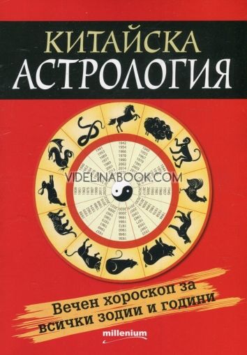 Китайска астрология: Вечен хороскоп за всички зодии и години