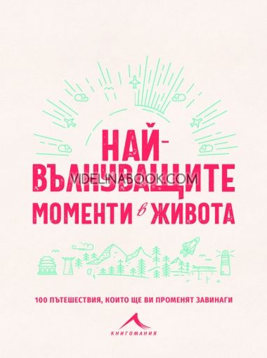 Най-вълнуващите моменти в живота: 100 пътешествия, които ще ви променят завинаги