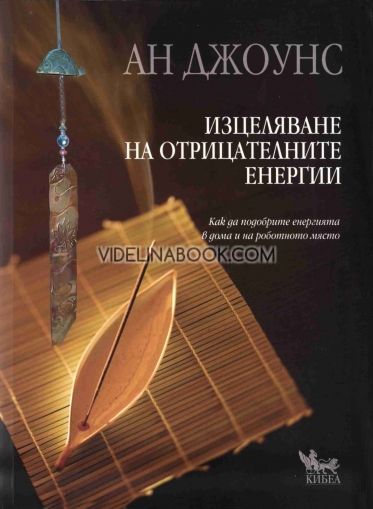 Изцеляване на отрицателните енергии: Как да подобрите енергията в дома и на работното място, Ан Джоунс