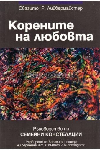 Корените на любовта: Ръководство по семейни констелации: Разбиране на връзките, които ни ограничават, и пътят към свободата