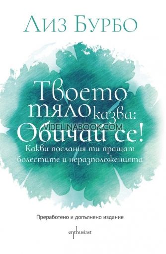 Твоето тяло казва: Обичай се! Какви послания ти пращат болестите и неразположенията, Лиз Бурбо