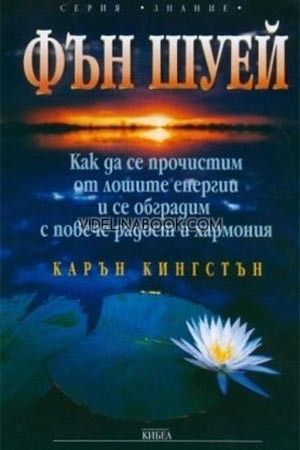 Фън Шуей. Как да се прочистим от лошите енергии и се обградим с повече радост и хармония, Карън Кингстън