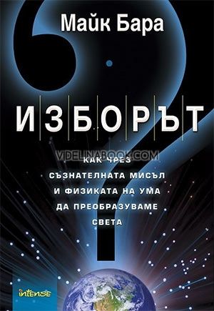 Изборът: Как чрез съзнателната мисъл и физиката на ума да преобразуваме света, Майк Бара