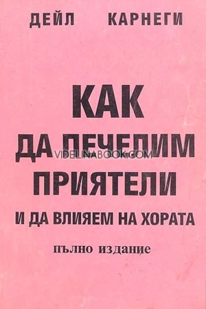 Как да печелим приятели и да влияем на хората: Приложна психология на човешките отношения: Пълно издание, Дейл Карнеги