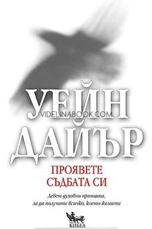 Проявете съдбата си. Девет духовни принципа, за да получите всичко, което желаете, Уейн Дайър