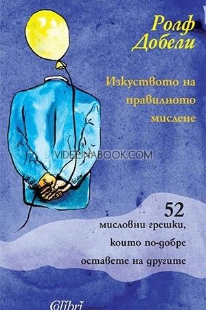 Изкуството на правилното мислене: 52 мисловни грешки, които по-добре оставете на другите, Ролф Добели