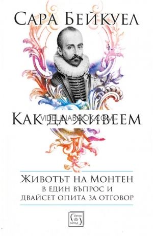 Как да живеем: Животът на Монтен, Сара Бейкуел