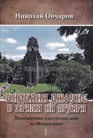 Индиана Джоунс в храма на ягуара: Пътешествие в изгубения свят на Мезоамерика, Николай Овчаров