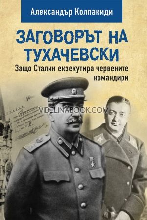 Заговорът на Тухачевски: Защо Сталин екзекутира червените командири, Александър Колпакиди