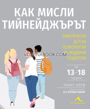 Как мисли тийнейджърът: Практическа детска психология за модерни родители, Танит Кери
