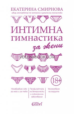 Интимна гимнастика за жени: Незабравим секс за него и за тебе. Профилактика на венерически и онкологични заболявания. Уголемяване на гърдите, Екатерина Смирнова