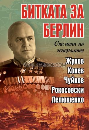 Битката за Берлин: Спомени на генералите Жуков, Конев, Чуйков, Рокосовски, Лелюшенко, Колектив