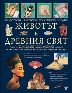 Животът в Древния свят: Илюстрована историческа енциклопедия. Бит. Семейство. Изкуство. Развлечения. Религия. Търговия, Колектив