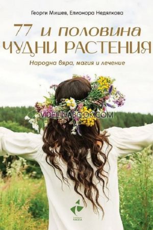 77 и половина чудни растения: Народна вяра, магия и лечение, Георги Мишев; Елионора Недялкова