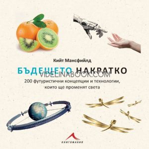 Бъдещето накратко: 200 футуристични концепции и технологии, които ще променят света,  Кийт Мансфийлд