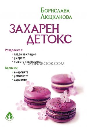 Захарен детокс: Раздели се с глада за сладко, умората, лошото настроение: Върни си енергията, усмивката, здравето, Борислава Люцканова
