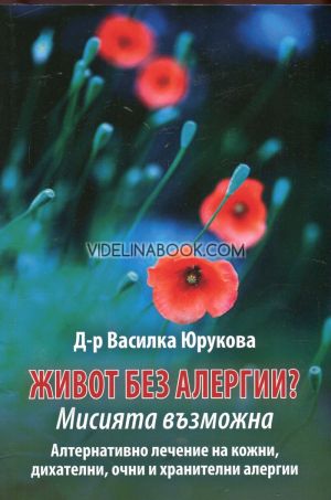 Живот без алергии: Мисията възможна. Алтернативно лечение на кожни, дихателни, очни и хранителни алергии, д-р Василка Юрукова
