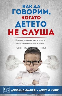 Как да говорим, когато детето не слуша: Караници, тръшкане, инат, агресия и още предизвикателства в детството, Джоана Фабер, Джули Кинг