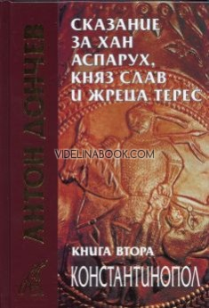 Сказание за хан Аспарух. княз Слав и жреца Терес: Съчинения в петнадесет тома: Книга втора: Константинопол., Антон Дончев