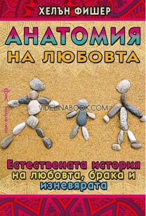 Анатомия на любовта. Естествената история на любовта, брака и изневярата, Хелън Фишер