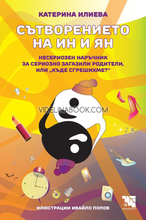 Сътворението на Ин и Ян. Несериозен наръчник за сериозно загазили родители, или "Къде сгрешихме?", Катерина Илиева