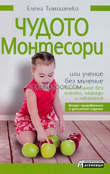 Чудото Монтесори или учение без мъчение и възпитание без оценки, награди и наказания (второ преработено и допълнено издание), Елена Тимошенко