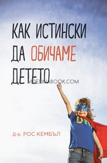 Как истински да обичаме детето, д-р Рос Кембъл