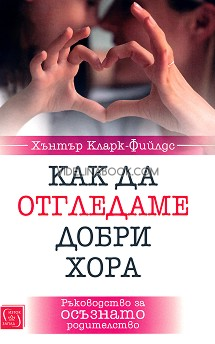 Как да отгледаме добри хора: Ръководство за осъзнато родителство, Хънтър Кларк-Фийлдс, 