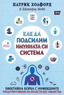 Как да подсилим имунната си система: Ефективна борба с инфекциите: Предотвратяване на болести без лекарства, Патрик Холфорд, Дженифър Мийк