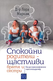 Спокойни родители: Щастливи братя и сестри: Как да спрем конфликтите и да се възцари мир, д-р Лора Маркам