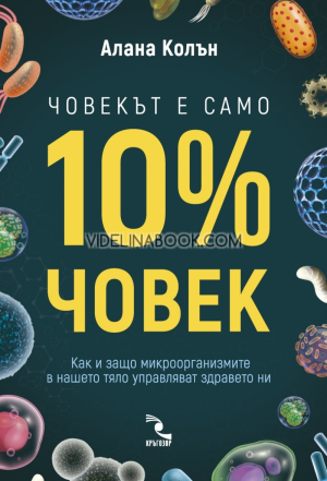 Човекът е само 10% човек: Как и защо микроорганизмите в нашето тяло управляват здравето ни, Алана Колън